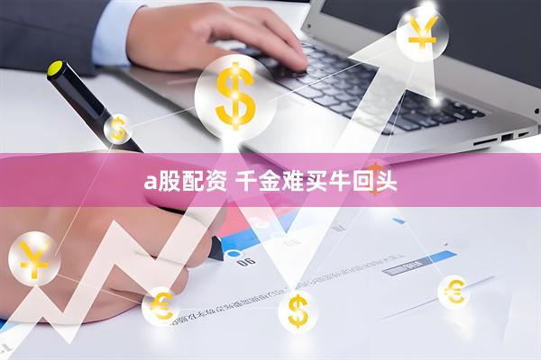 a股配资 千金难买牛回头