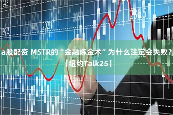 a股配资 MSTR的“金融炼金术”为什么注定会失败？【纽约Talk25】