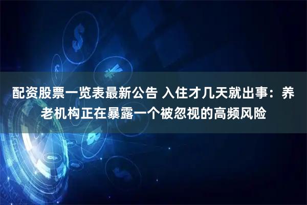 配资股票一览表最新公告 入住才几天就出事：养老机构正在暴露一个被忽视的高频风险