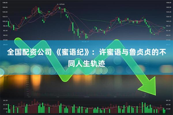 全国配资公司 《蜜语纪》：许蜜语与鲁贞贞的不同人生轨迹