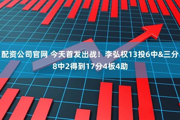 配资公司官网 今天首发出战！李弘权13投6中&三分8中2得到17分4板4助
