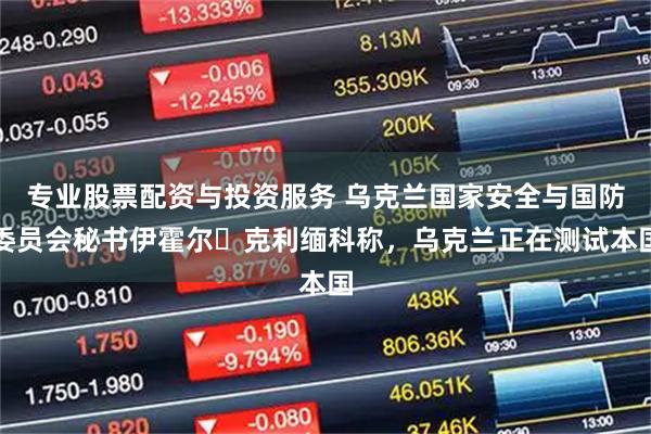 专业股票配资与投资服务 乌克兰国家安全与国防委员会秘书伊霍尔・克利缅科称，乌克兰正在测试本国